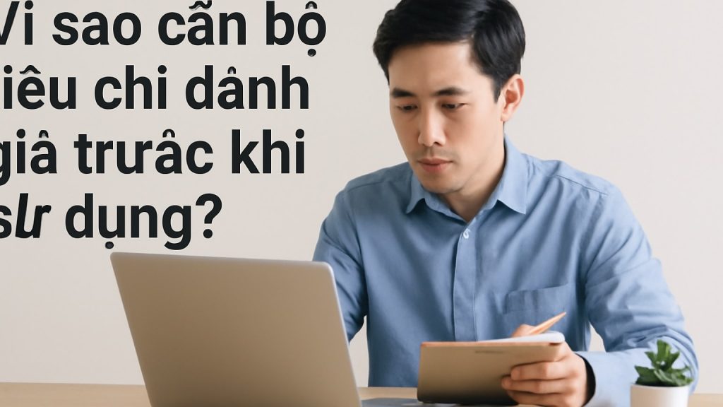 Minh họa: Vì sao cần bộ tiêu chí đánh giá trước khi sử dụng?